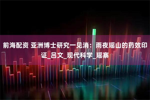 前海配资 亚洲博士研究一见消：雨夜瑶山的药效印证_吕文_现代科学_瑶寨