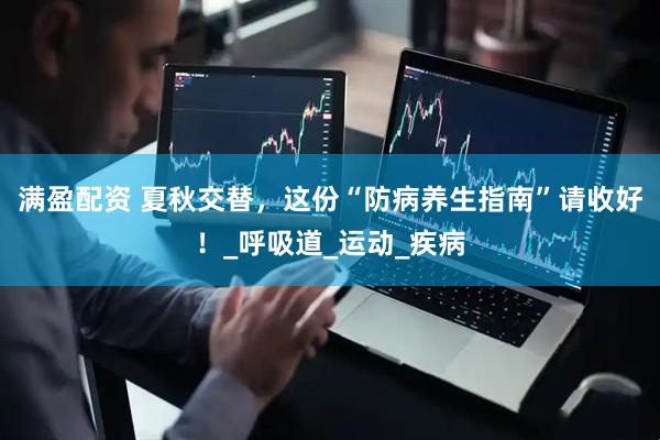 满盈配资 夏秋交替，这份“防病养生指南”请收好！_呼吸道_运动_疾病