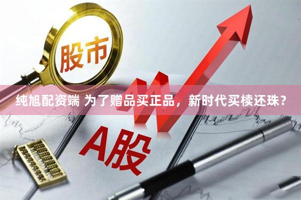 纯旭配资端 为了赠品买正品，新时代买椟还珠？