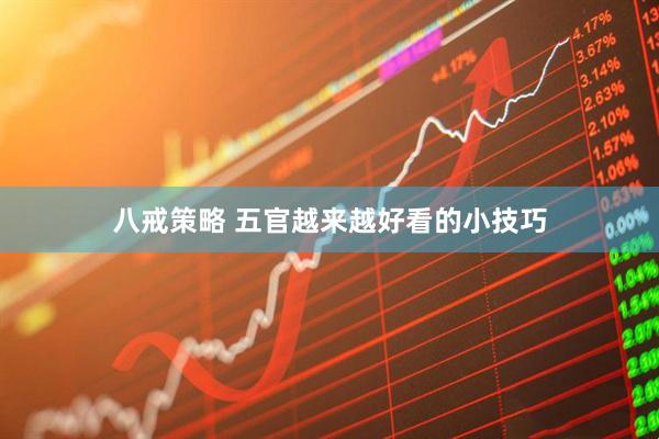 八戒策略 五官越来越好看的小技巧