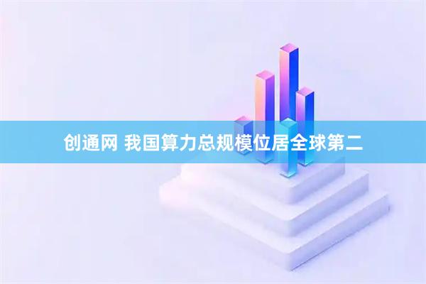 创通网 我国算力总规模位居全球第二