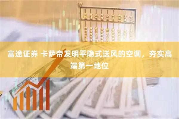 富途证券 卡萨帝发明平隐式送风的空调，夯实高端第一地位