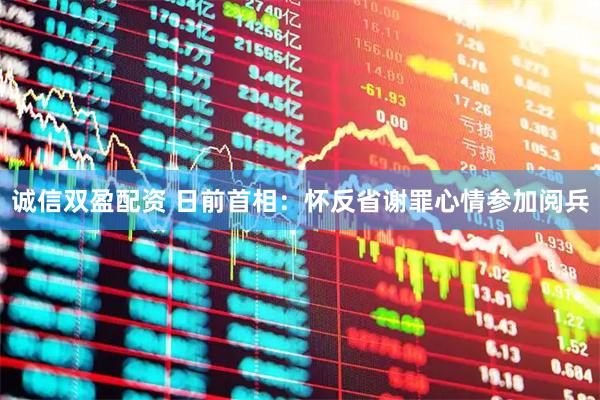 诚信双盈配资 日前首相：怀反省谢罪心情参加阅兵
