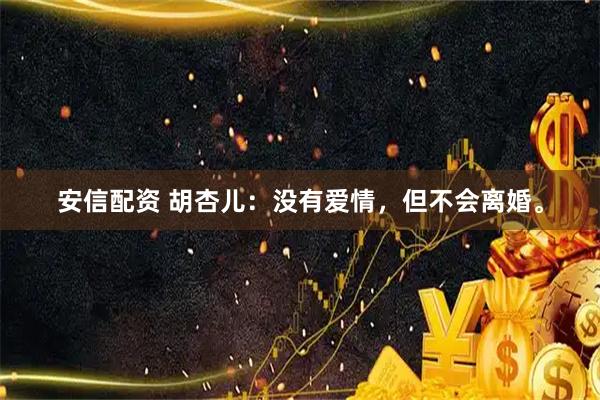 安信配资 胡杏儿：没有爱情，但不会离婚。