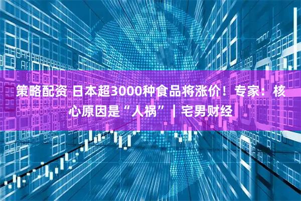 策略配资 日本超3000种食品将涨价！专家：核心原因是“人祸”｜宅男财经